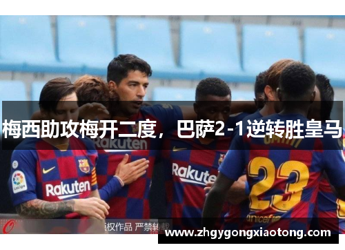 梅西助攻梅开二度，巴萨2-1逆转胜皇马