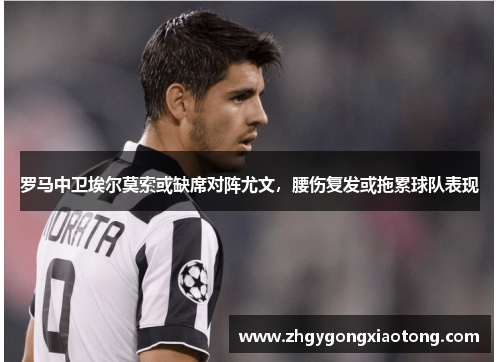 罗马中卫埃尔莫索或缺席对阵尤文，腰伤复发或拖累球队表现